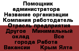 Помощник администратора › Название организации ­ Компания-работодатель › Отрасль предприятия ­ Другое › Минимальный оклад ­ 25 000 - Все города Работа » Вакансии   . Крым,Ялта